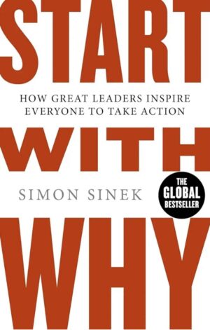 Start with Why: How Great Leaders Inspire Everyone to Take Action