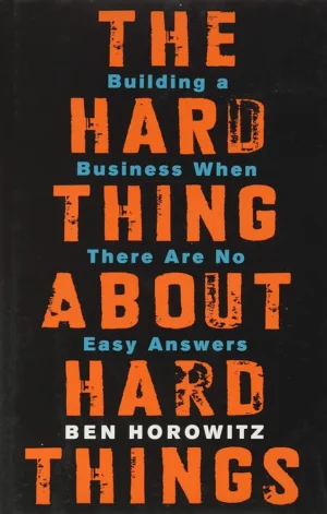 The Hard Thing about Hard Things: Building a Business When There are No Easy Answers