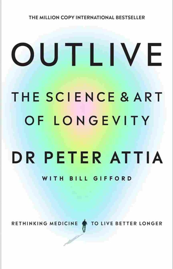 Outlive : The Science of Art and Longetivity by Peter Attia and Gill Gifford